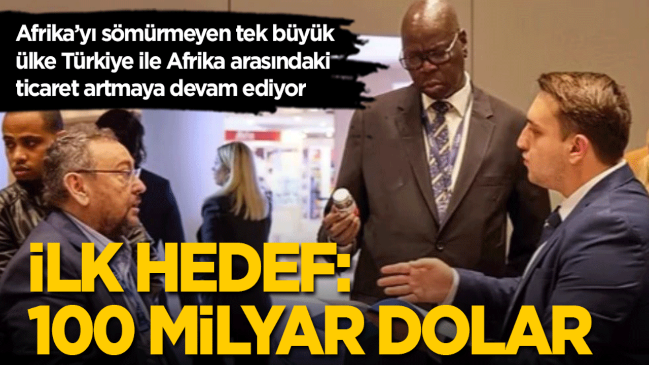 Afrika’yı sömürmeyen tek ülke Türkiye ile Afrika arasındaki ticaret hızla artıyor: İlk hedef 100 milyar dolar