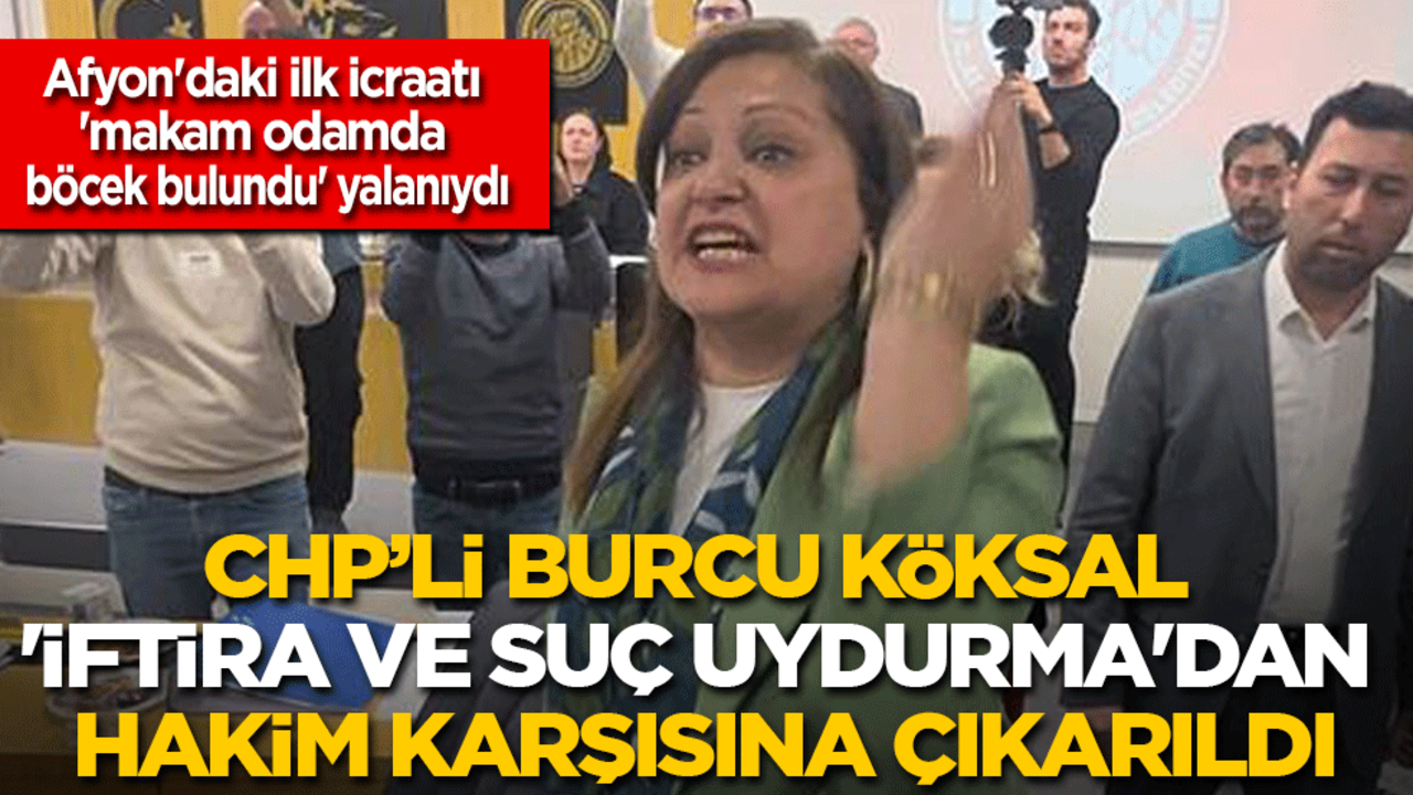 Afyon'daki ilk icraatı 'makam odamda böcek bulundu' yalanı olan CHP’li Burcu Köksal 'iftira ve suç uydurma'dan hakim karşısına çıkarıldı
