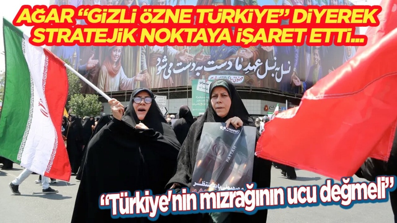 Ağar: Gizli özne Türkiye'den! 'Türkiye'nin mızrağının ucu değmeli' uyarısı geldi! Stratejik noktaya işaret etti