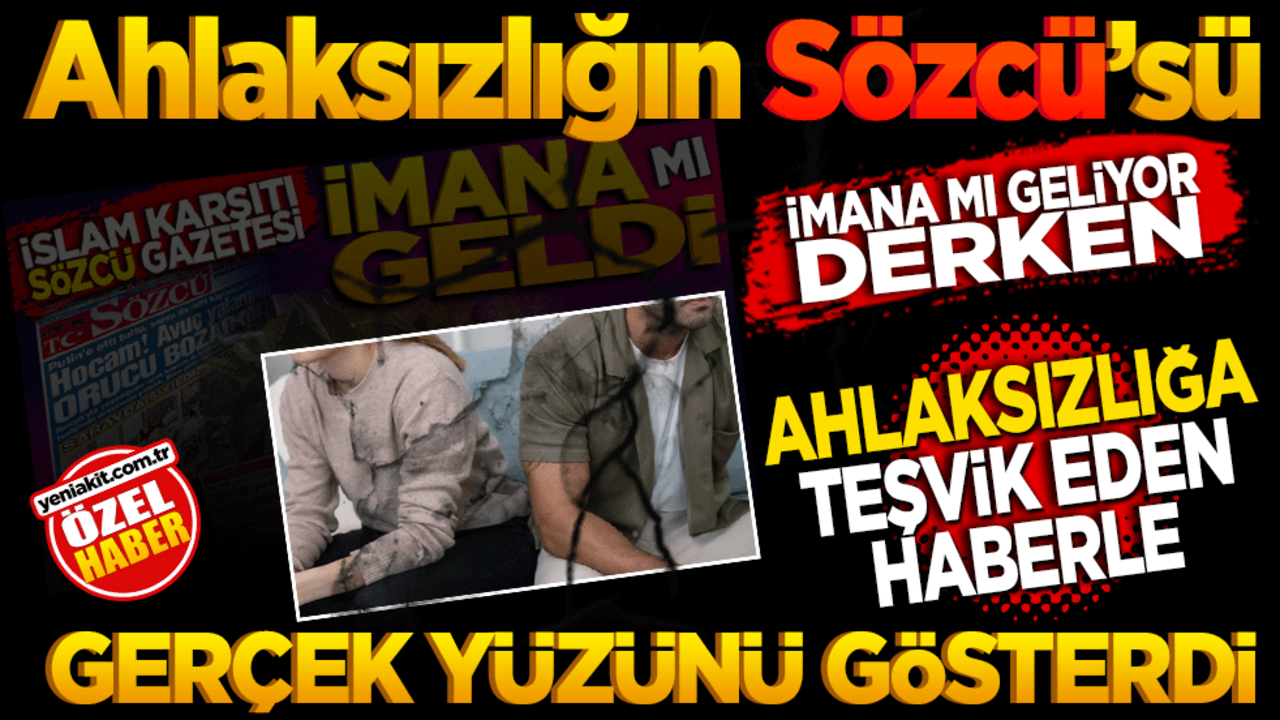 Ahlaksızlığın Sözcü’sü! İmana mı Geliyor Derken… Ahlaksızlığa teşvik eden haberle gerçek yüzünü gösterdi!