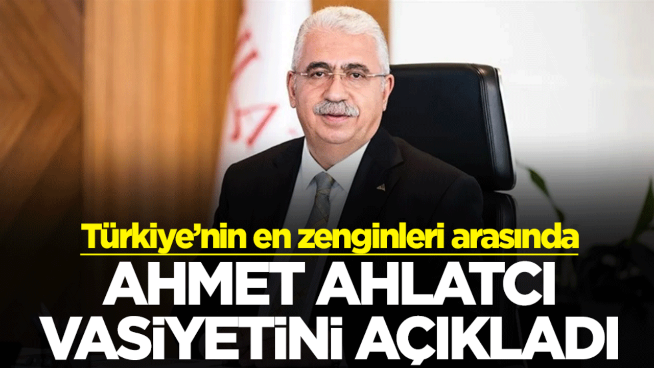 Ahlatcı Holding Yönetim Kurulu Başkanı Ahmet Ahlatcı vasiyetini açıkladı