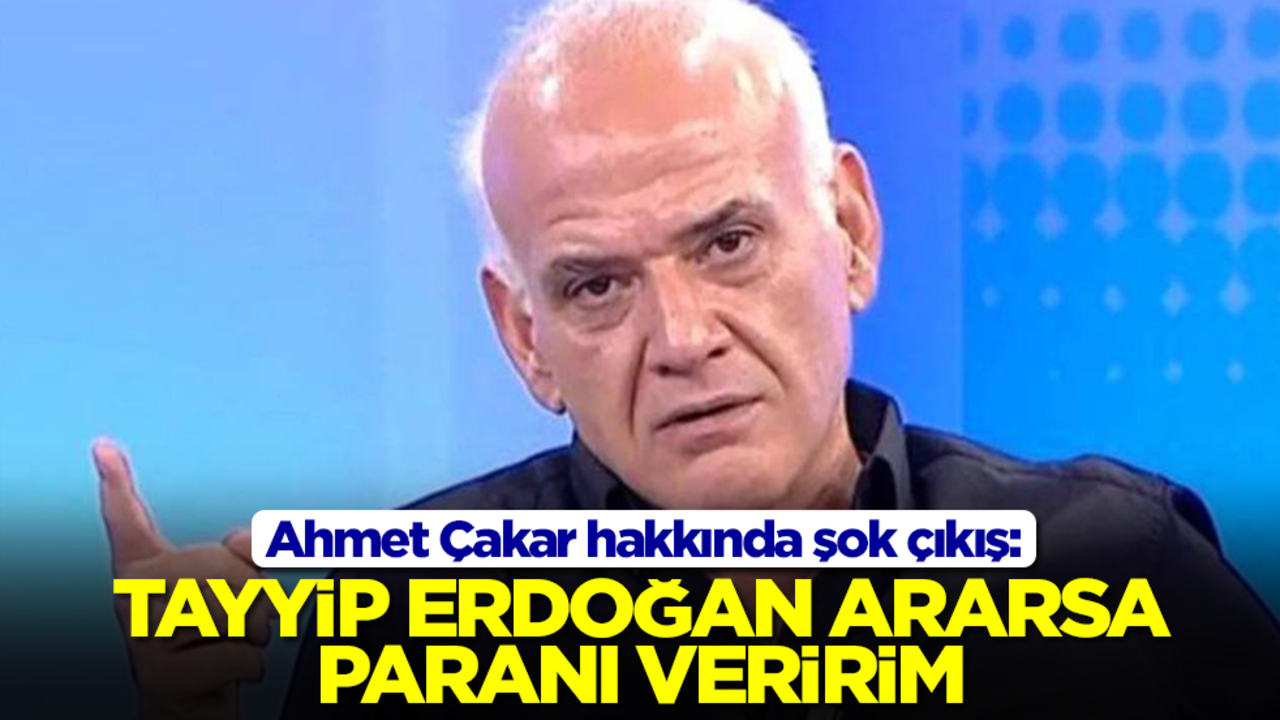 Ahmet Çakar hakkında şok çıkış: Tayyip Erdoğan ararsa paranı veririrm