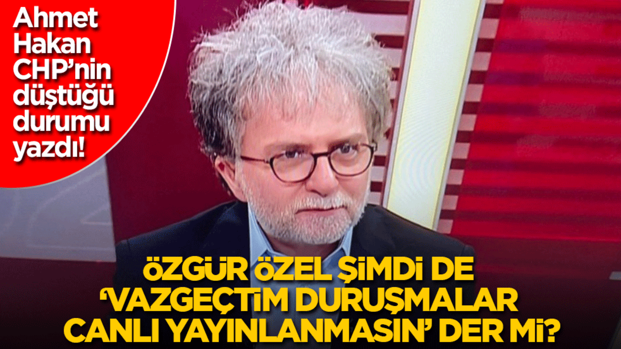 Ahmet Hakan CHP’nin düştüğü durumu yazdı: Özgür Özel şimdi de 'Vazgeçtim duruşmalar canlı yayınlanmasın' der mi?