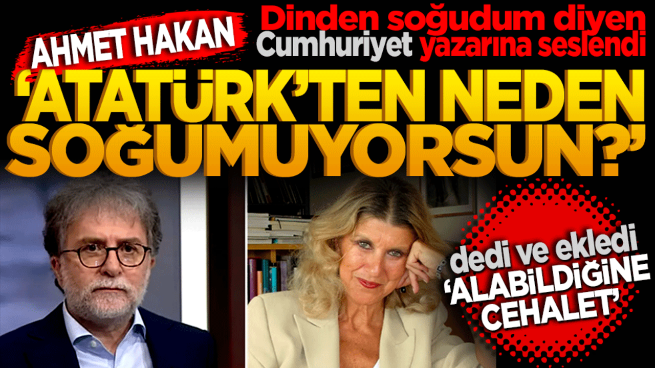 Ahmet Hakan dinden soğudum diyen Cumhuriyet yazarına seslendi: Atatürk’ten neden soğumuyorsun?