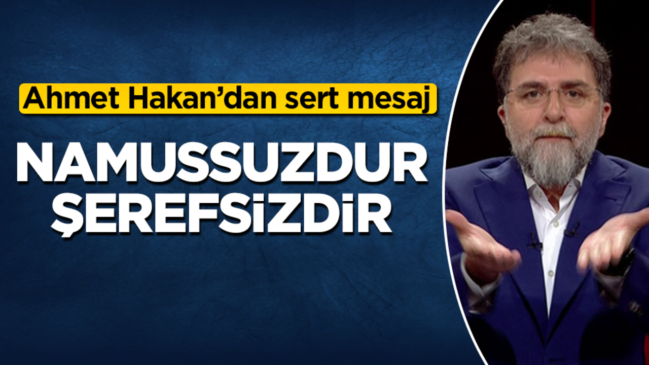 Ahmet Hakan’dan sert mesaj: Namussuzdur, şerefsizdir