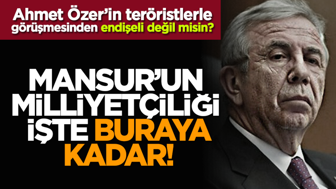 Ahmet Özer’in teröristlerle görüşmesinden endişeli değil misin? Mansur’un milliyetçiliği işte buraya kadar!