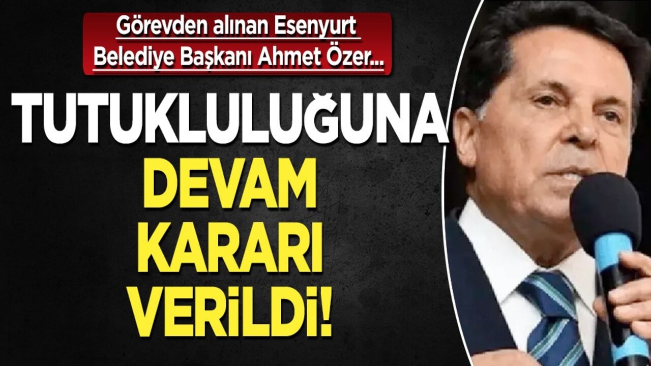 Esenyurt Belediye Başkanı Ahmet Özer'in tutukluluğuna devam kararı! Son dakika