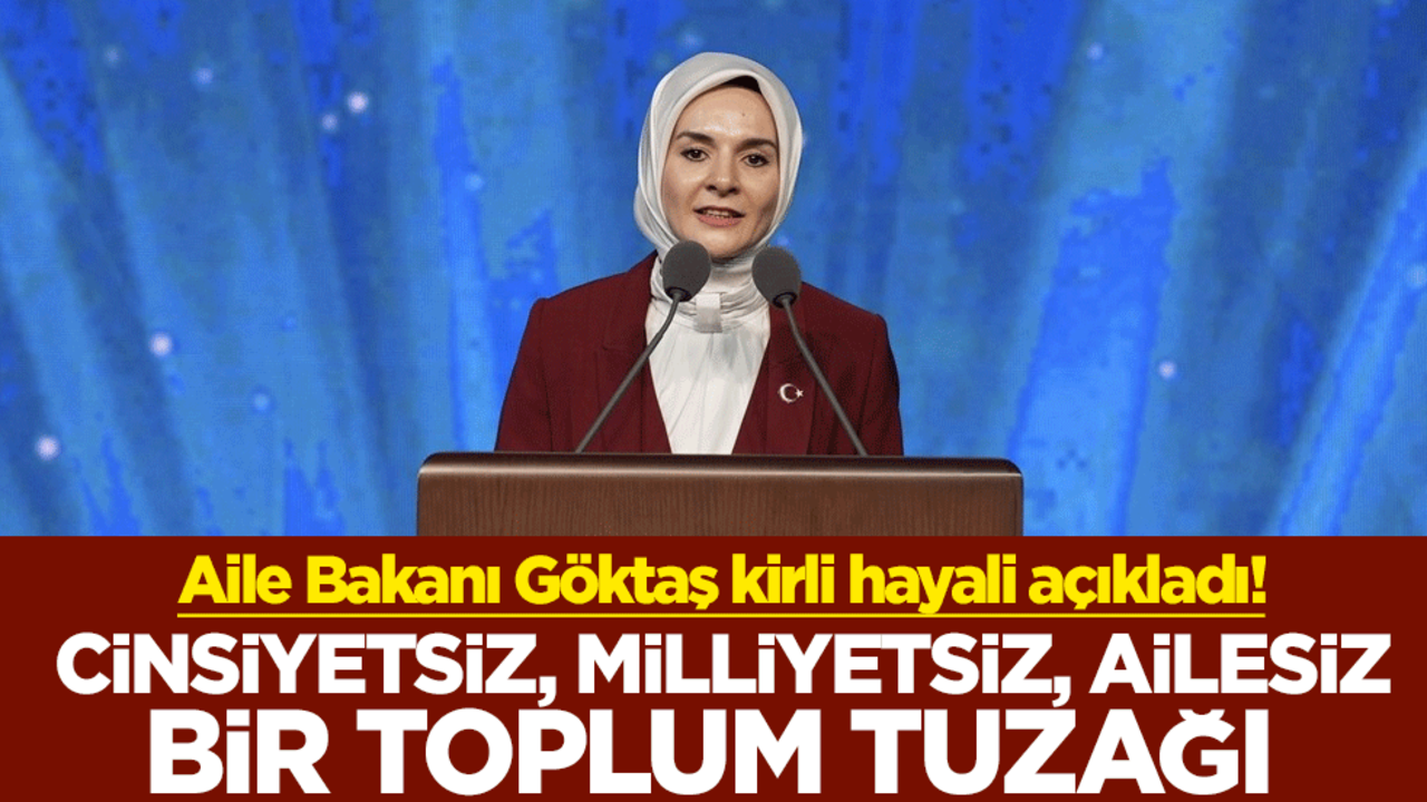 Aile Bakanı Göktaş kirli hayali açıkladı! Cinsiyetsiz, milliyetsiz, ailesiz bir toplum tuzağı