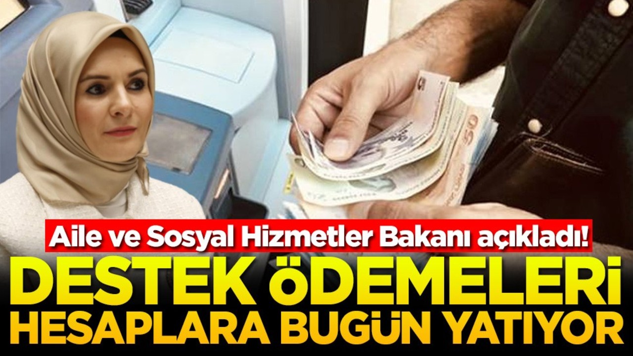 Aile ve Sosyal Hizmetler Bakanı açıkladı! Destek ödemeleri hesaplara bugün yatıyor