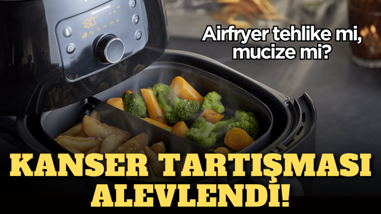 Airfryer tehlike mi, mucize mi? Kanser tartışması alevlendi!