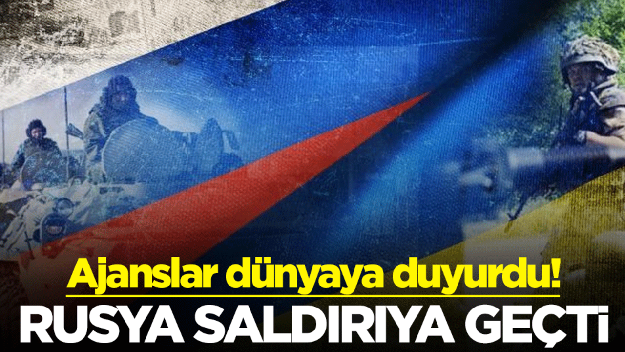 Ajanslar dünyaya duyurdu! Rusya saldırıya geçti