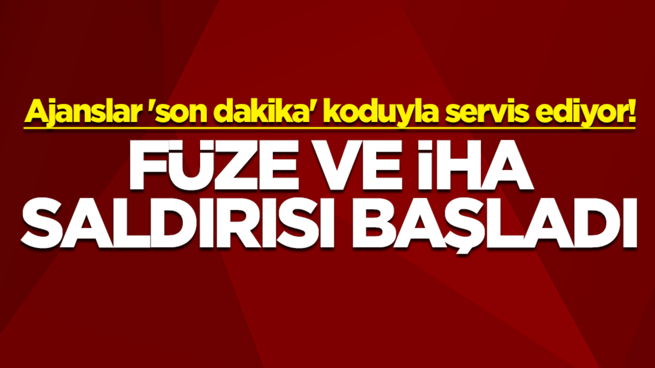 Ajanslar 'son dakika' koduyla servis ediyor! Füze ve İHA saldırısı başladı