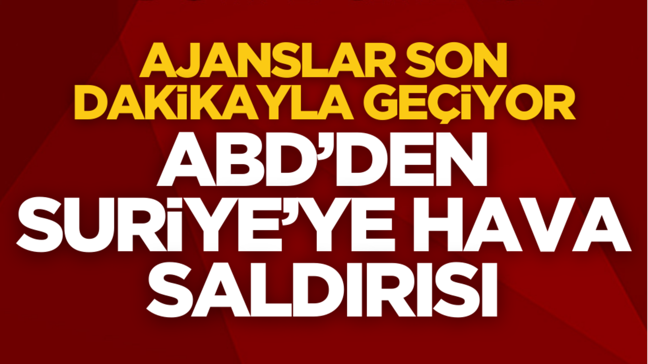 Ajanslar son dakikayla geçiyor! ABD’den Suriye’de hava saldırısı