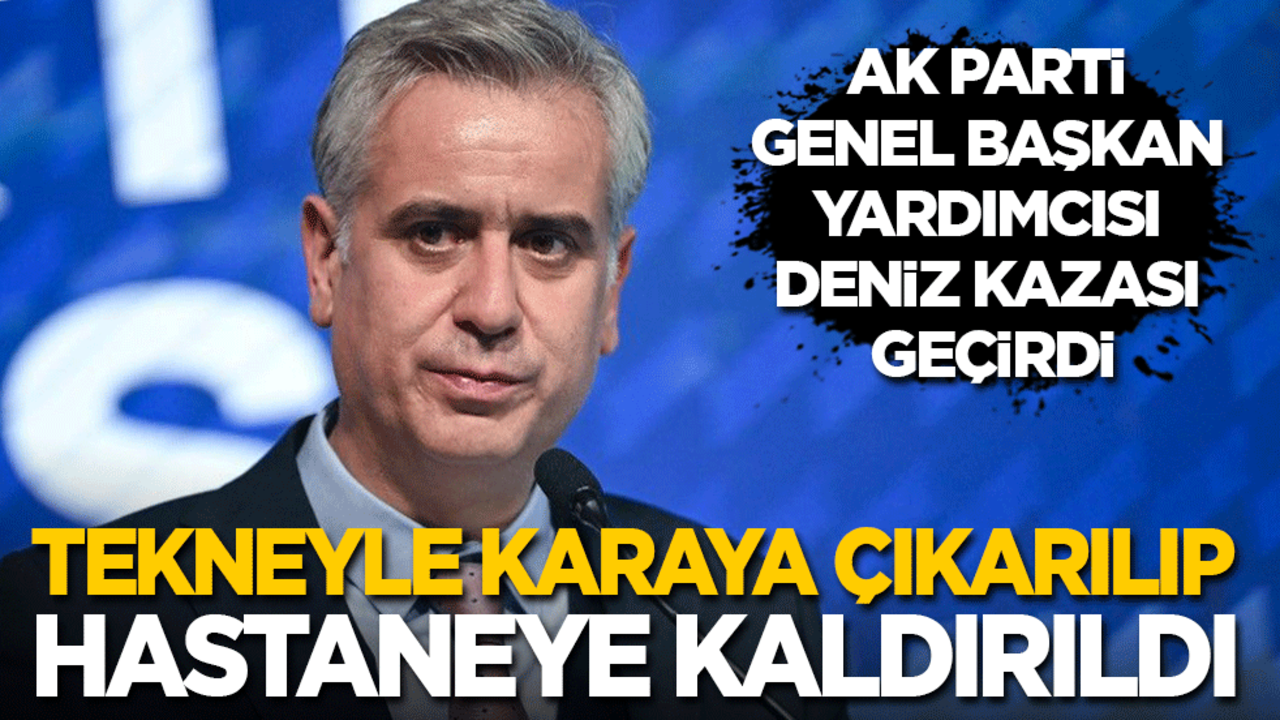 AK Parti Genel Başkan Yardımcısı deniz kazası geçirdi! Tekneyle karaya çıkarılıp hastaneye kaldırıldı