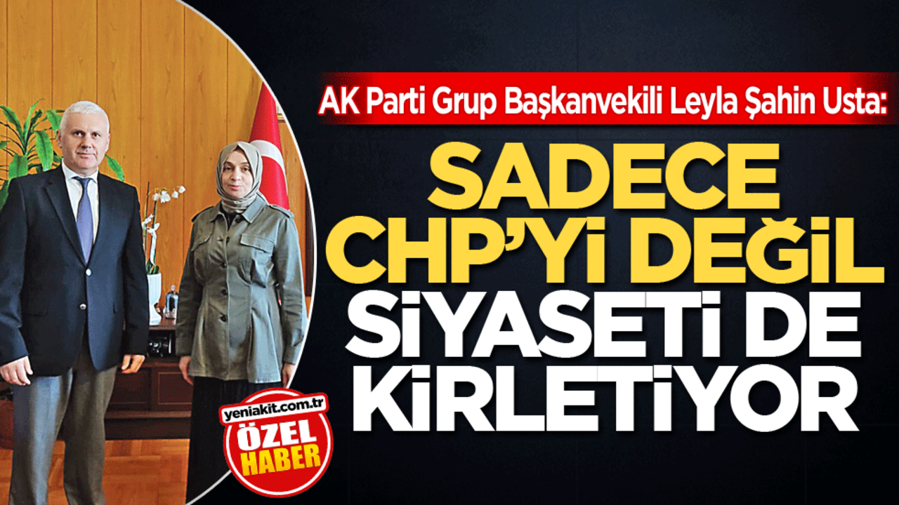 Ak Parti Grup Başkanvekili Leyla Şahin Usta: Sadece CHP’yi değil siyaseti de kirletiyorlar