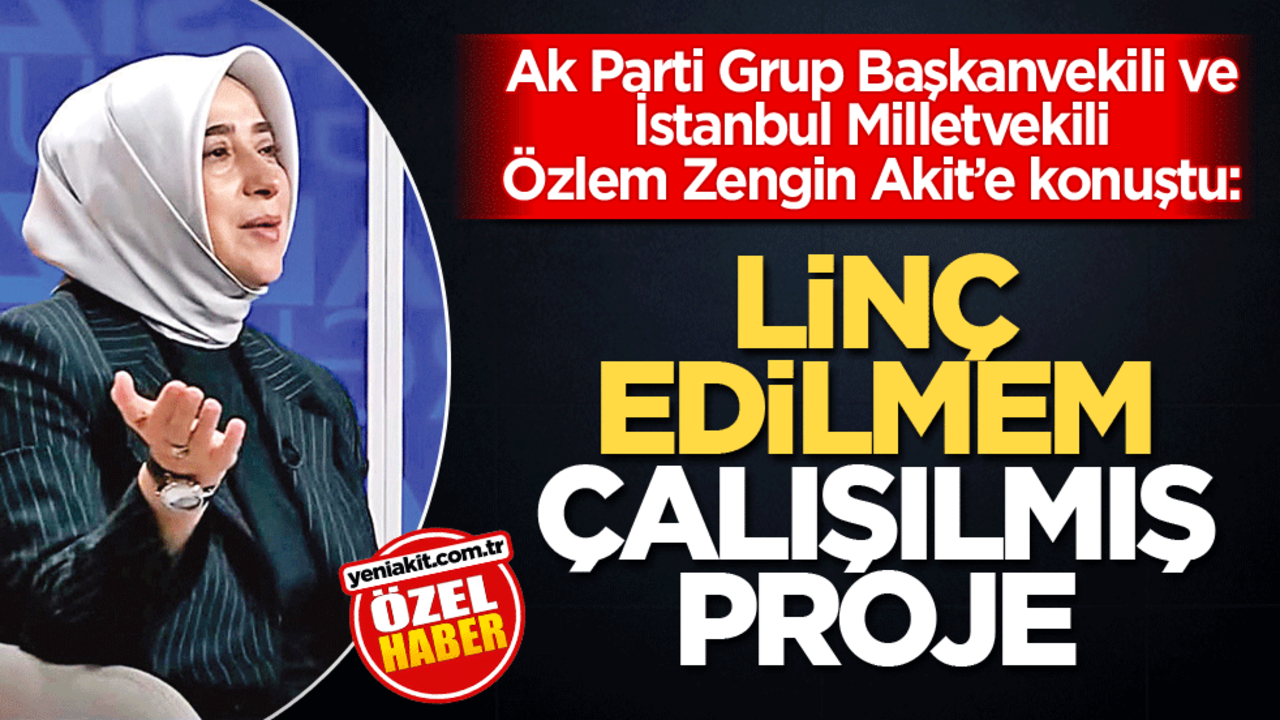 Ak Parti Grup Başkanvekili ve İstanbul Milletvekili Özlem Zengin Akit’e konuştu: Linç edilmem çalışılmış proje