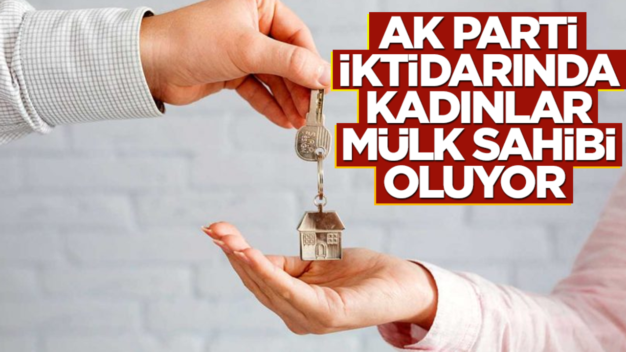 AK parti iktidarında, kadınlar mülk sahibi oluyor