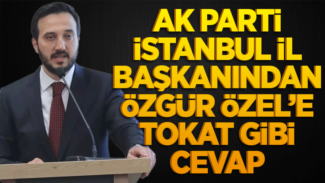 Ak Parti İstanbul İl başkanından Özgür Özel’e tokat gibi cevap