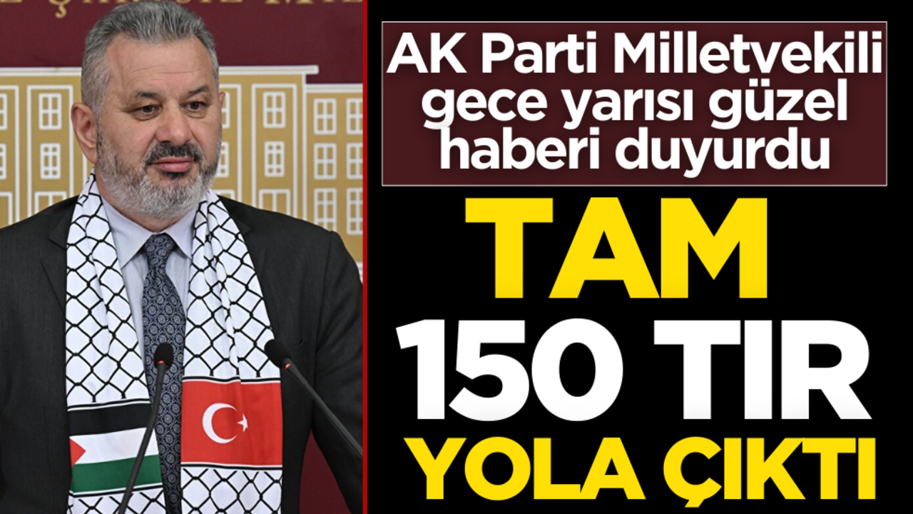 AK Parti Milletvekili gece yarısı güzel haberi duyurdu! Tam 15 TIR yola çıktı