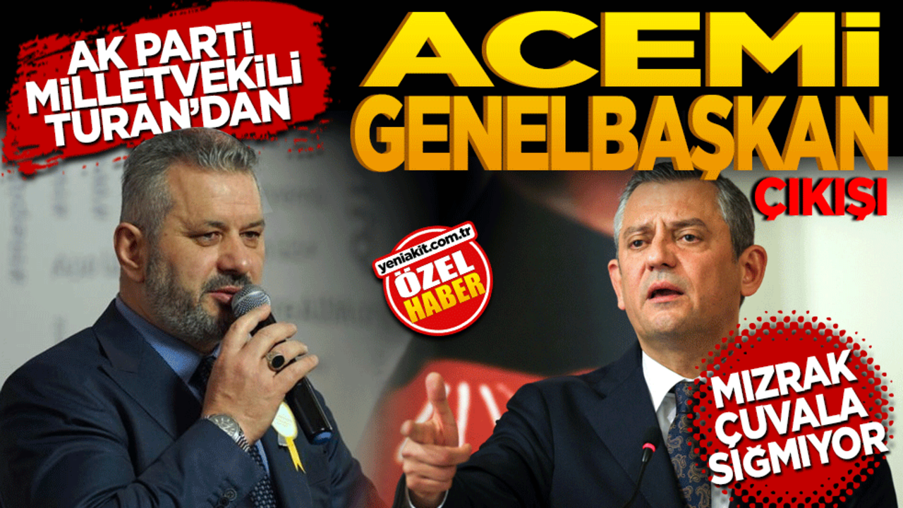 Ak Parti Milletvekili Hasan Turan’dan Acemi Genel Başkan çıkışı! Mızrak çuvala sığmıyor