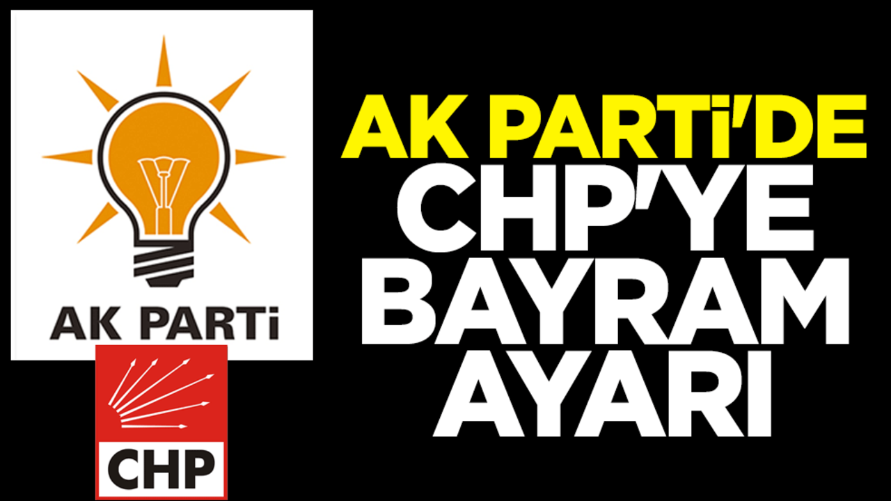 AK Parti'de CHP'ye bayram ayarı