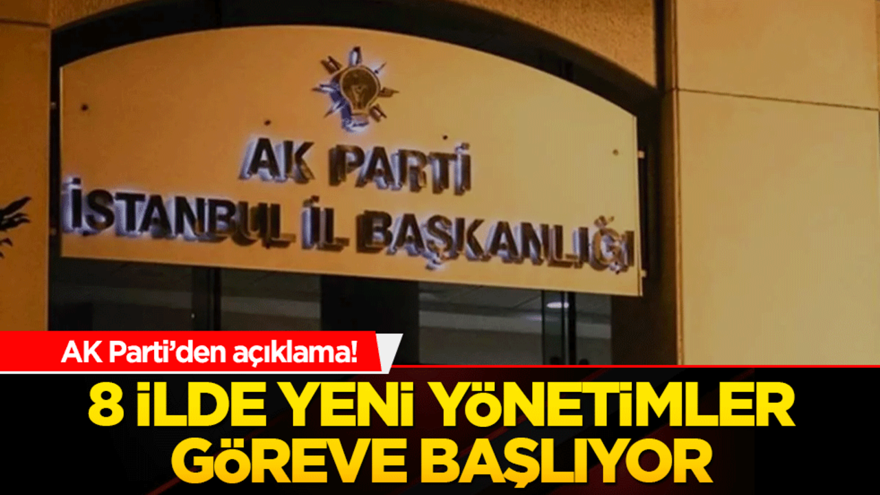 AK Parti’den açıklama! 8 ilde yeni yönetimler göreve başlıyor