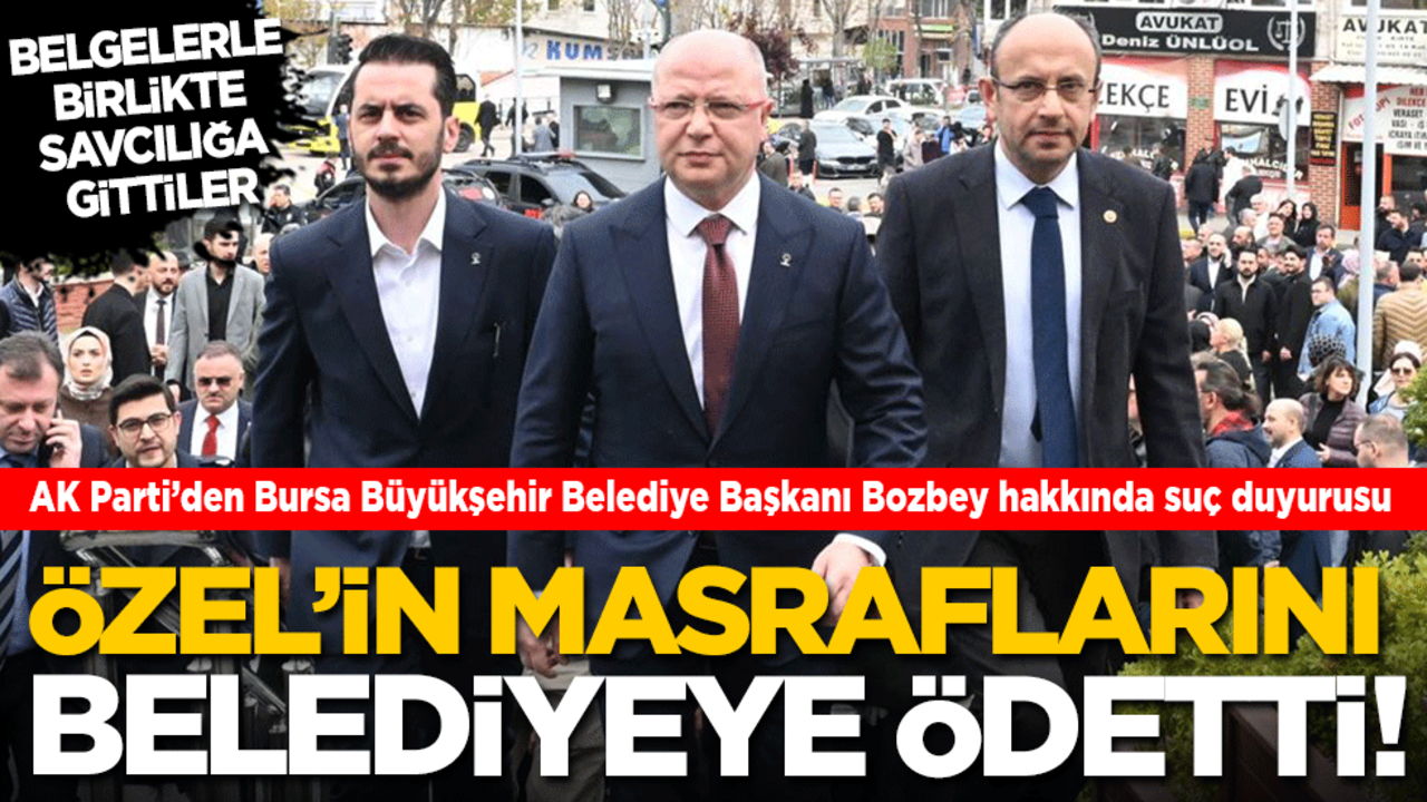 AK Parti’den Bursa Büyükşehir Belediye Başkanı Bozbey hakkında suç duyurusu! Özgür Özel’in milyonluk masraflarını belediyeye ödetti