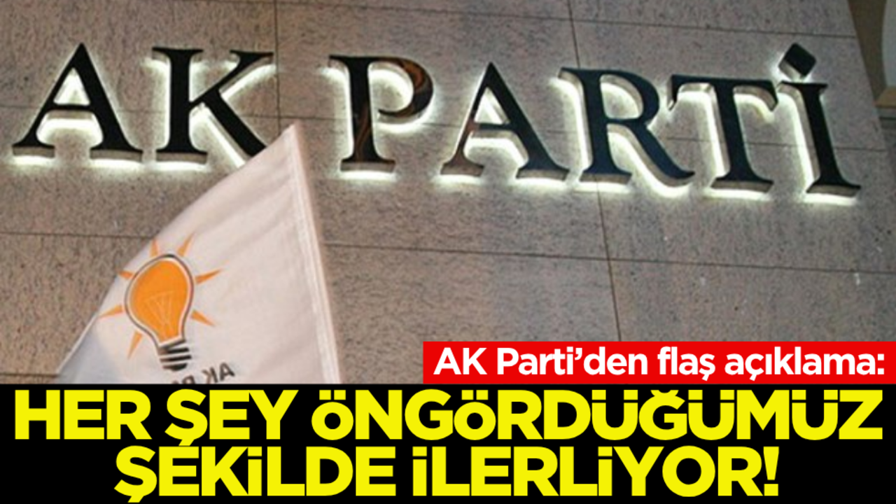 AK Parti’den flaş açıklama: Her şey öngördüğümüz şekilde ilerliyor!