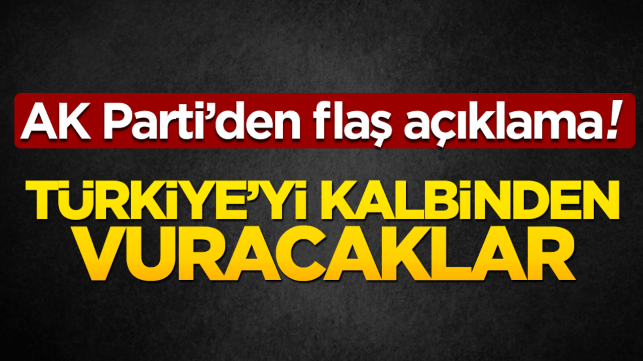 AK Parti’den flaş açıklama! Türkiye’yi kalbinden vuracaklar