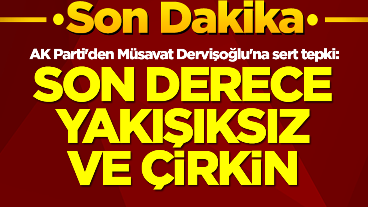 AK Parti'den Müsavat Dervişoğlu'na sert tepki: Son derece yakışıksız ve çirkin