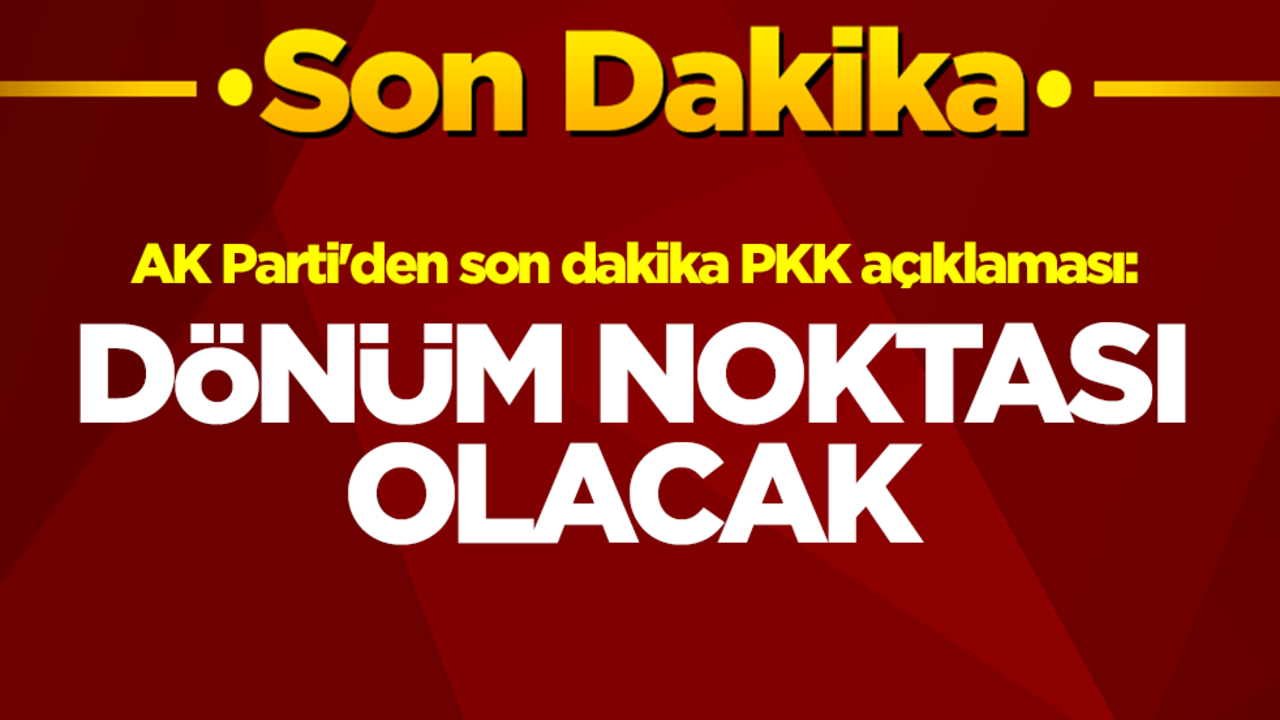 AK Parti'den son dakika PKK açıklaması: Dönüm noktası olacak