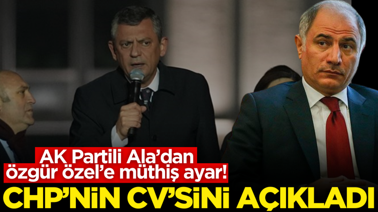 AK Partili Ala’dan Özgür Özel’e müthiş ayar! CHP’nin CV’sini açıkladı