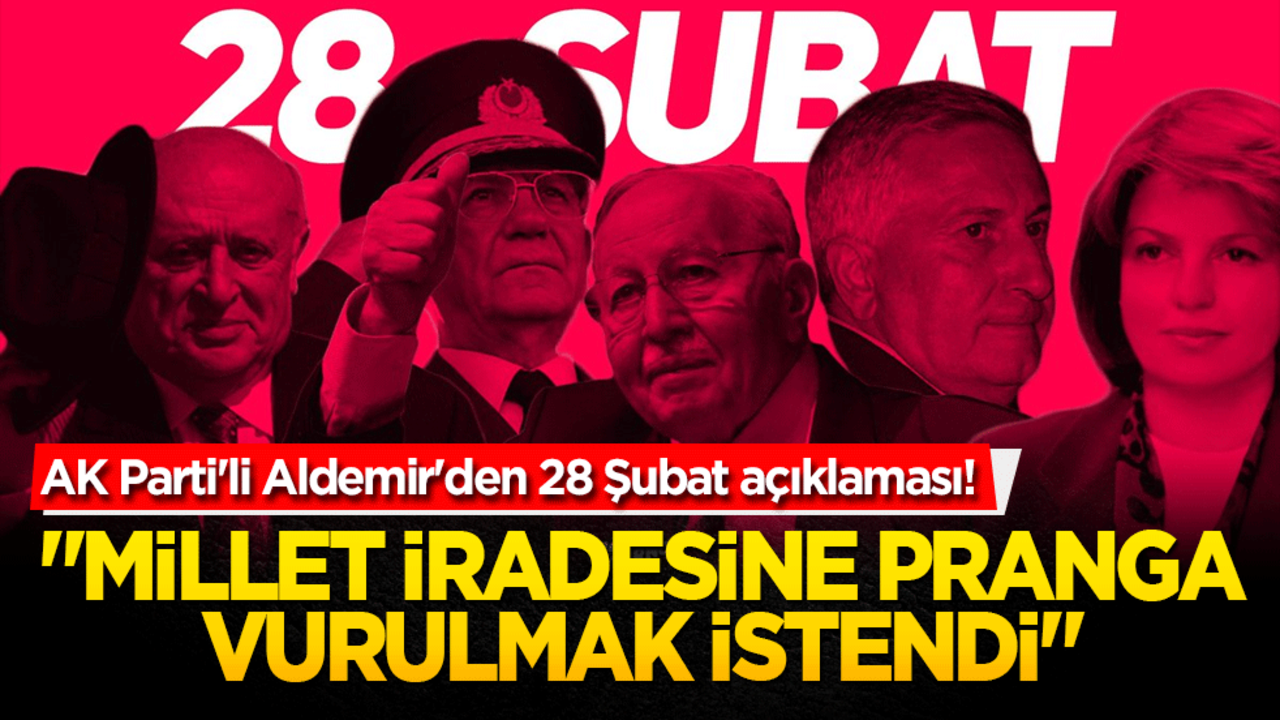 AK Parti'li Aldemir'den 28 Şubat açıklaması! "Millet iradesine pranga vurulmak istendi"