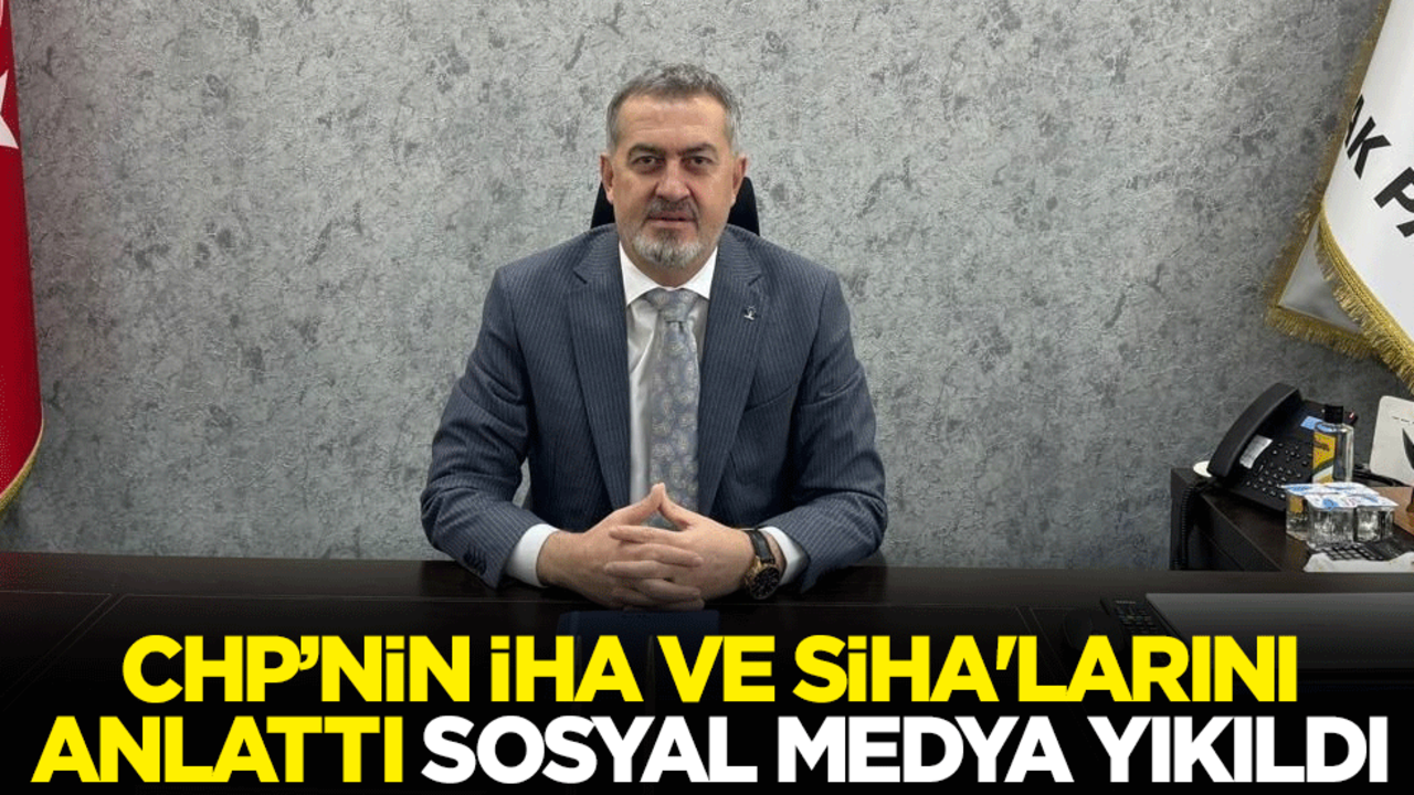 AK Partili Başkan CHP’nin İHA ve SİHA'larını anlattı, sosyal medya yıkıldı