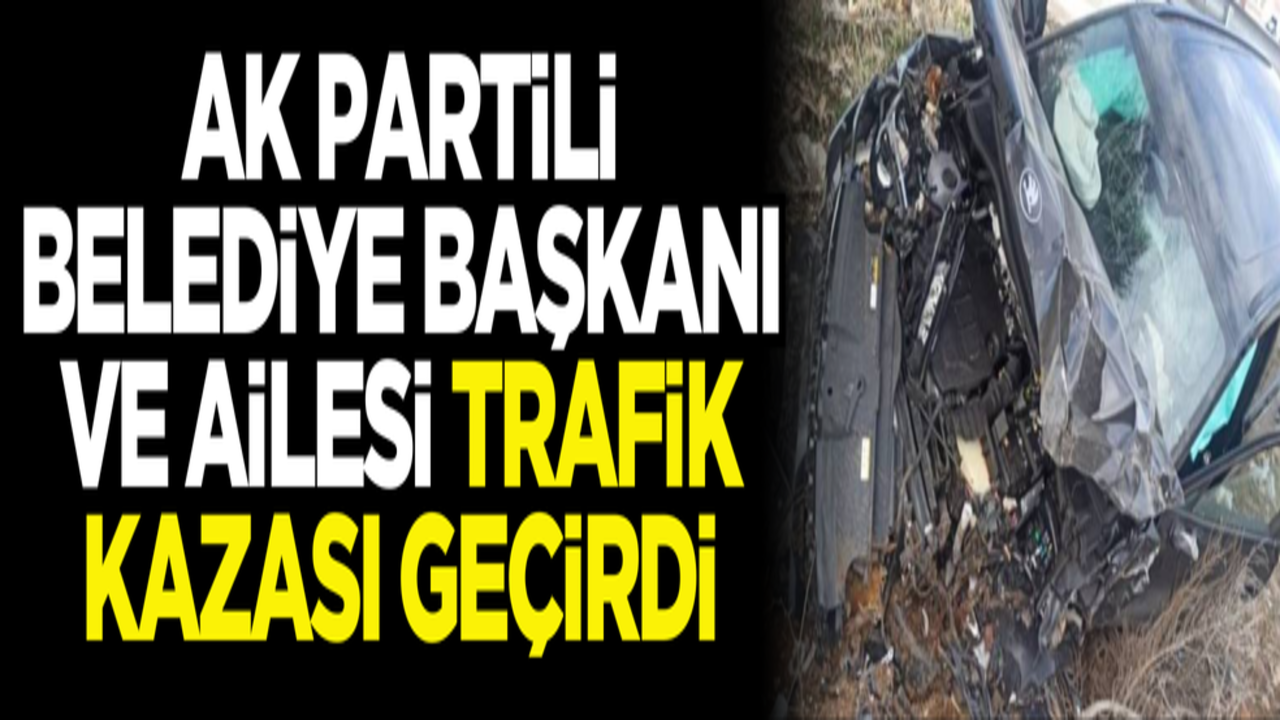 AK Partili Belediye başkanı ve ailesi kaza geçirdi
