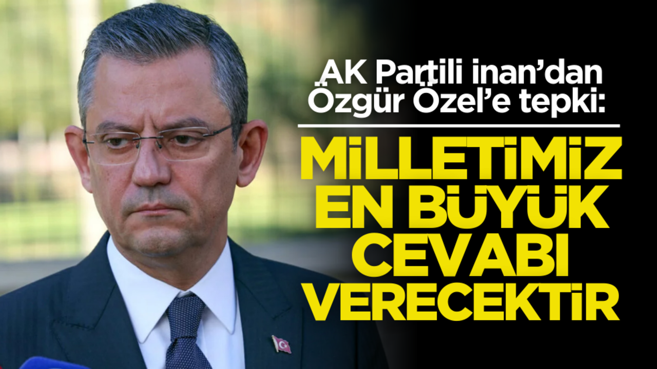 AK Partili İnan’dan Özgür Özel’e tepki: Milletimizden en büyük cevabı alacaktır!