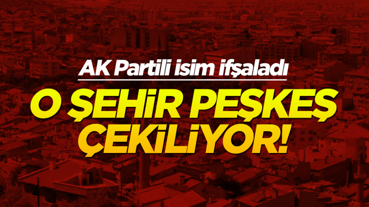 AK Partili isim ifşaladı: O şehir adeta peşkeş çekiliyor!