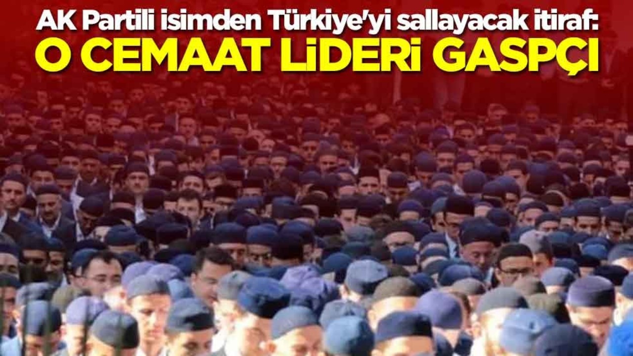 AK Partili isimden Türkiye'yi sallayacak itiraf: O cemaat lideri gaspçı