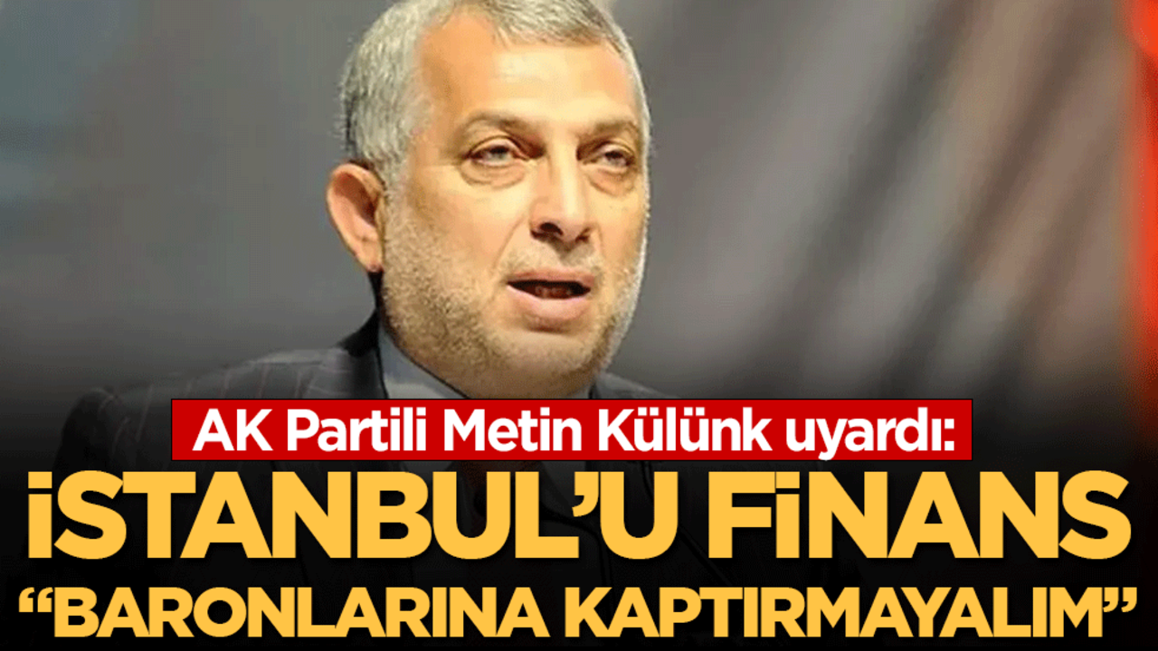 AK Partili Metin Külünk uyardı: "İstanbul'u finans baronlarına kaptırmayalım"