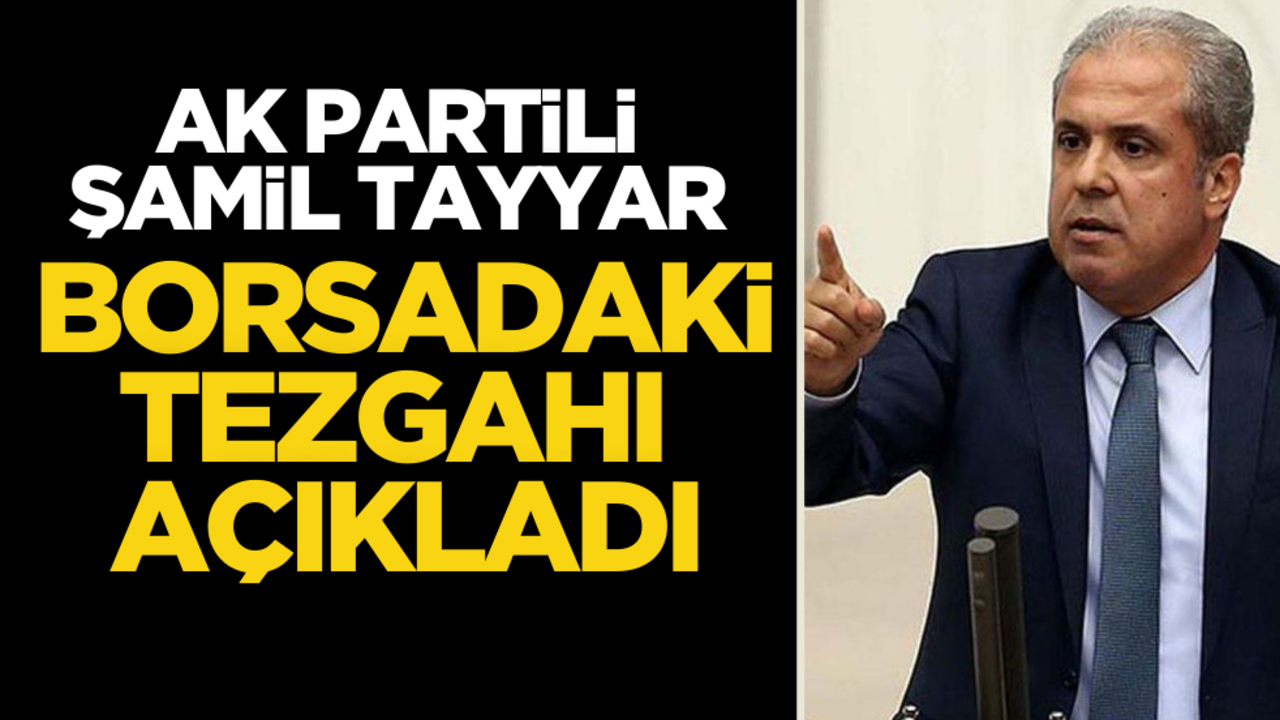 AK Partili Şamil Tayyar borsadaki büyük tezgahı açıkladı!