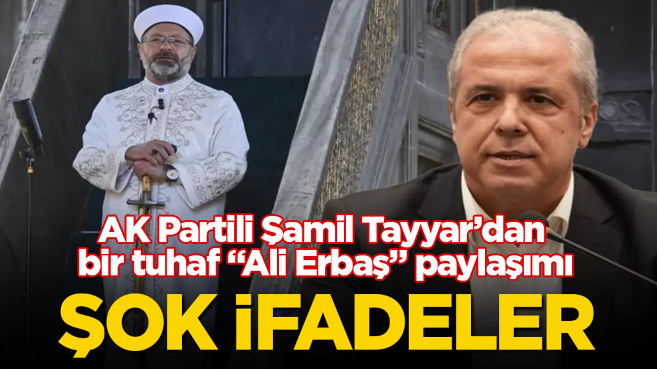 AK Partili Şamil Tayyar’dan bir tuhaf "Ali Erbaş" paylaşımı! Şok ifadeler