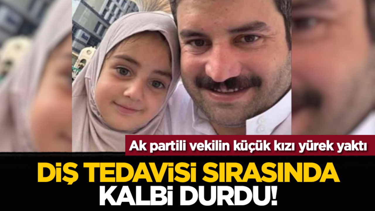 AK Partili vekilin küçük kızı yürek yaktı: Diş tedavisi sırasında kalbi durdu!