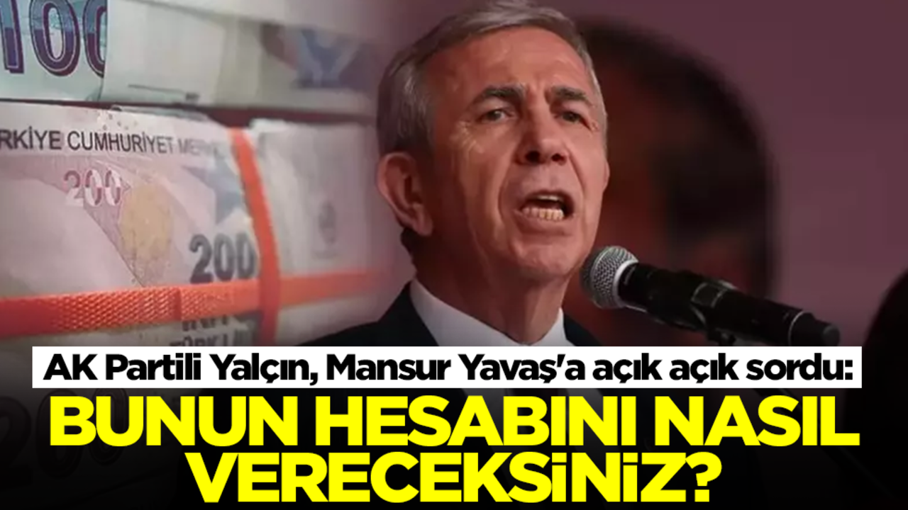 AK Partili Yalçın, Mansur Yavaş'a açık açık sordu: Bunun hesabını nasıl vereceksiniz?