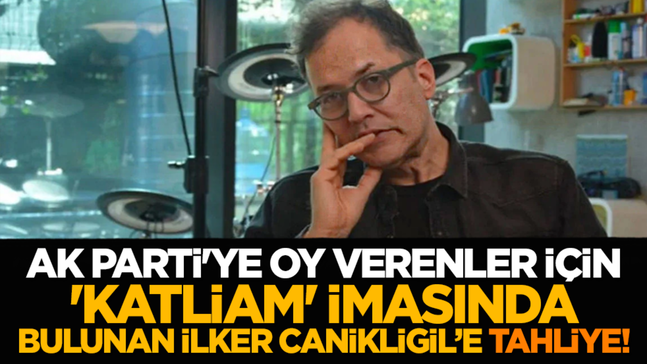Ak Parti'ye oy verenler için 'katliam' imasında bulunan İlker Canikligil’e tahliye!