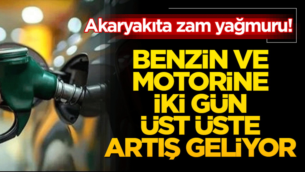 Akaryakıta zam yağmuru! Benzin ve motorine iki gün üst üste artış geliyor