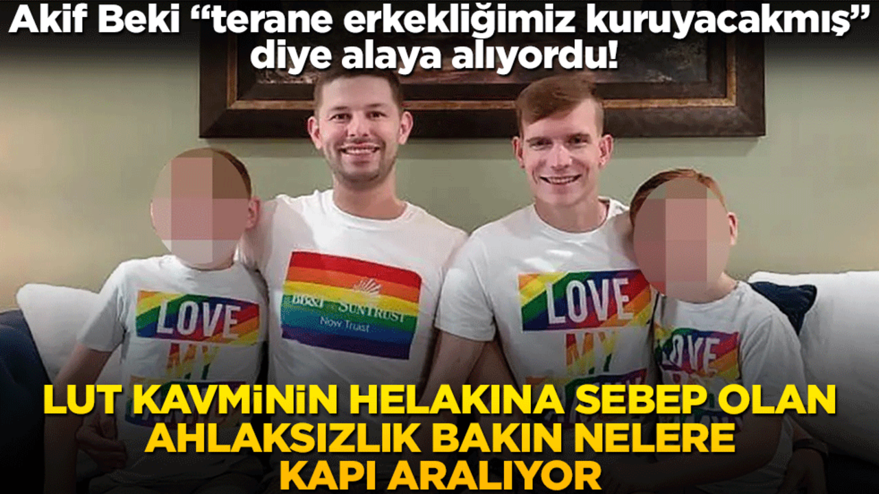 Akif Beki "terane erkekliğimiz kuruyacakmış" diye alaya alıyordu! Lut kavminin helakına sebep olan ahlaksızlık bakın nelere kapı aralıyor