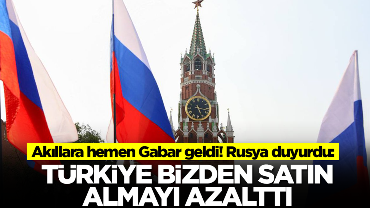 Akıllara hemen Gabar geldi! Rusya duyurdu: Türkiye bizden satın almayı azalttı