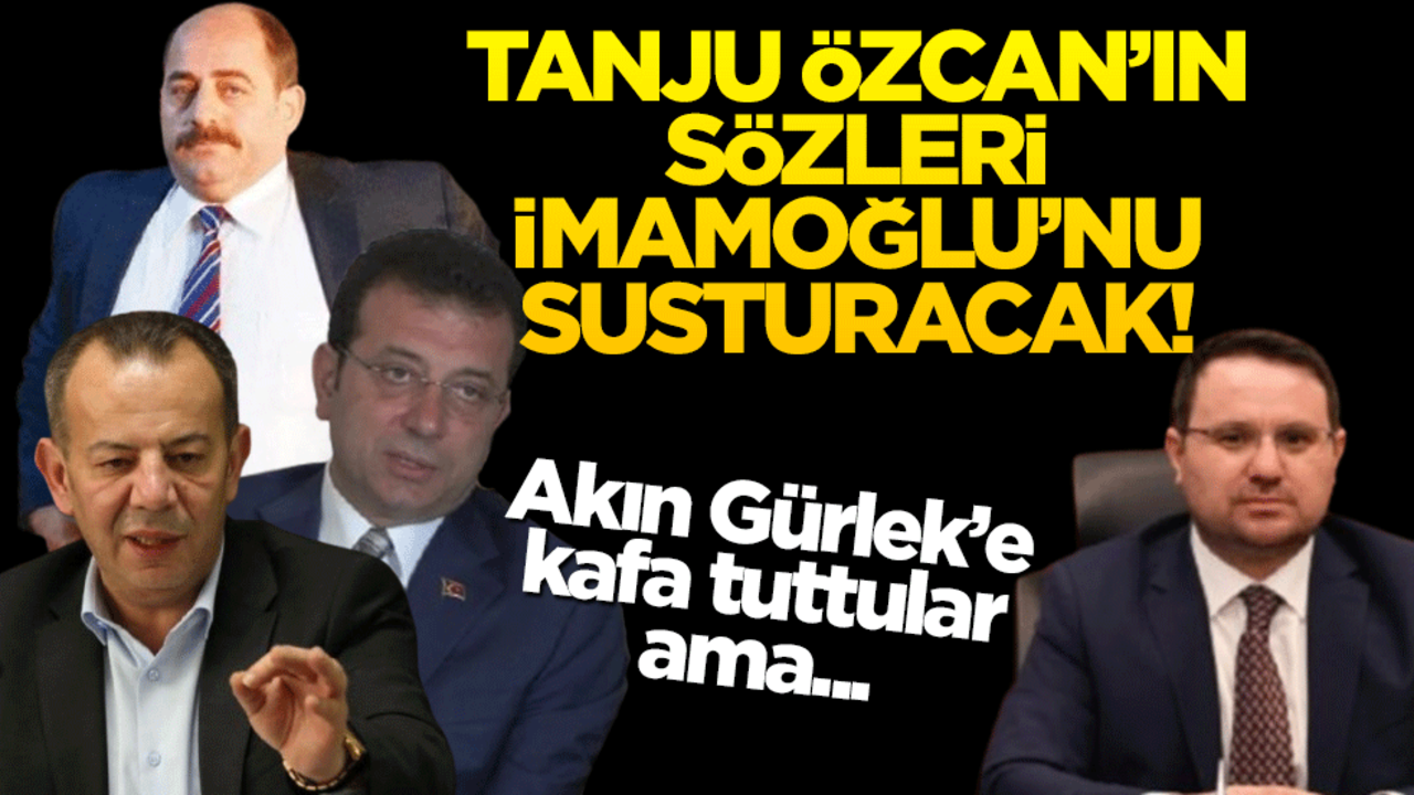 Akın Gürlek’e kafa tuttu ama… Tanju Özcan’ın sözleri İmamoğlu’nu susturacak!