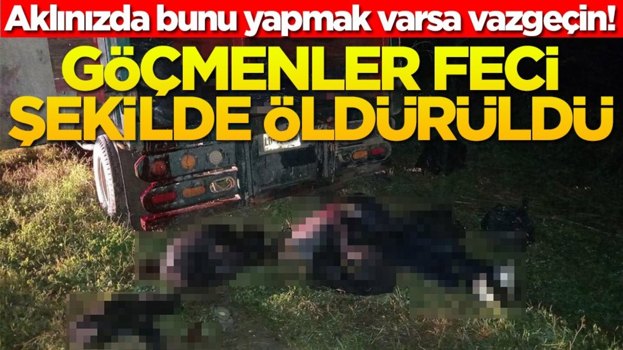 Aklınızda bunu yapmak varsa vazgeçin! Göçmenler feci şekilde öldürüldü