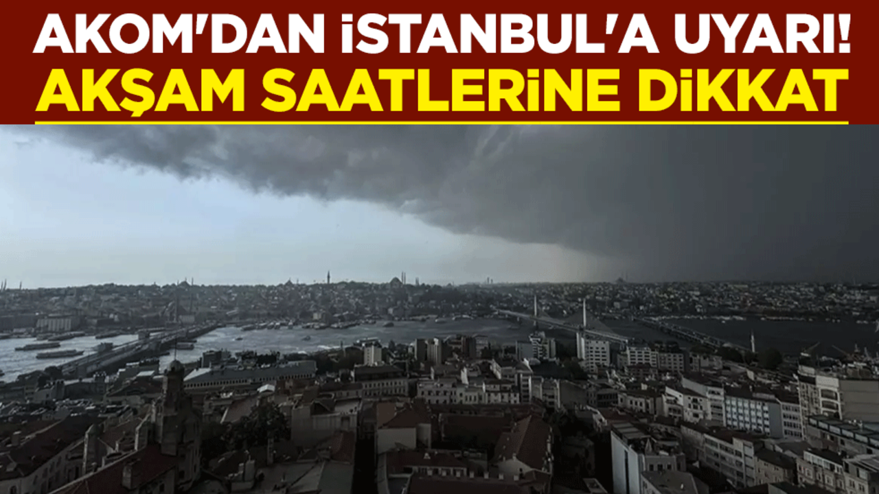 AKOM'dan İstanbul'a uyarı! Akşam saatlerine dikkat